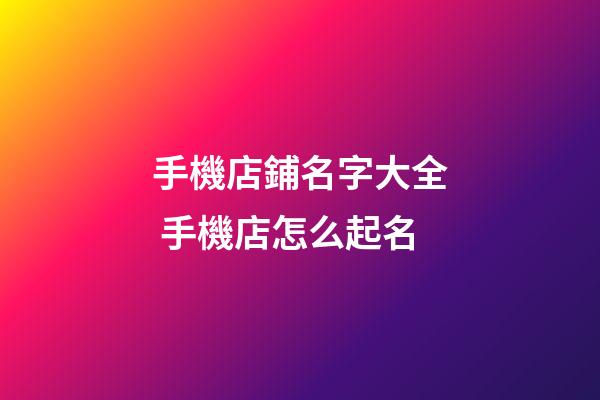 手機店鋪名字大全 手機店怎么起名-第1張-店鋪起名-玄機派